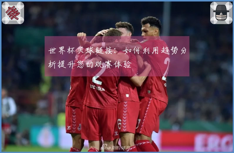 世界杯买球链接：如何利用趋势分析提升您的观赛体验