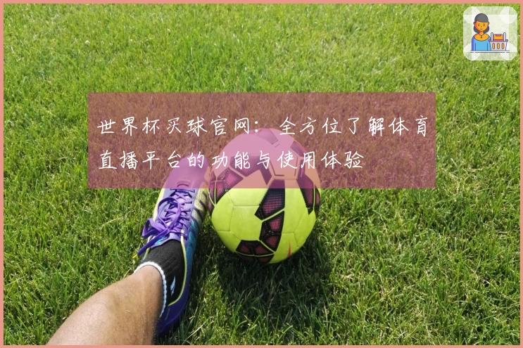 世界杯买球官网：全方位了解体育直播平台的功能与使用体验