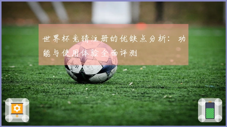 世界杯竞猜注册的优缺点分析：功能与使用体验全面评测