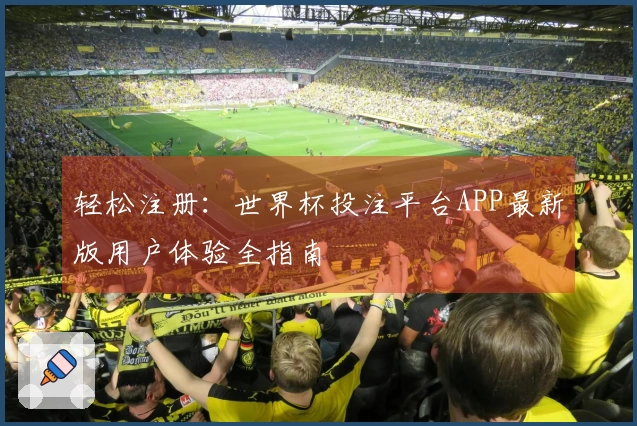 轻松注册：世界杯投注平台APP最新版用户体验全指南